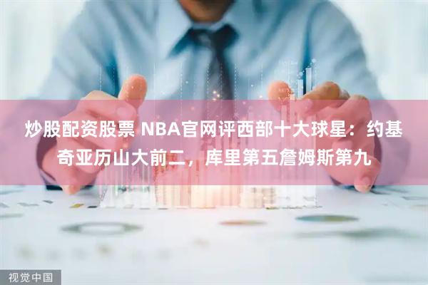炒股配资股票 NBA官网评西部十大球星：约基奇亚历山大前二，库里第五詹姆斯第九