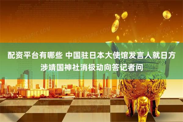 配资平台有哪些 中国驻日本大使馆发言人就日方涉靖国神社消极动向答记者问
