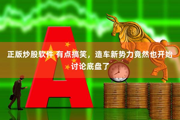 正版炒股软件 有点搞笑，造车新势力竟然也开始讨论底盘了
