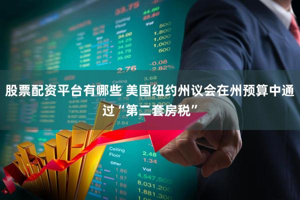 股票配资平台有哪些 美国纽约州议会在州预算中通过“第二套房税”