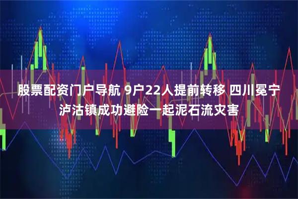 股票配资门户导航 9户22人提前转移 四川冕宁泸沽镇成功避险一起泥石流灾害