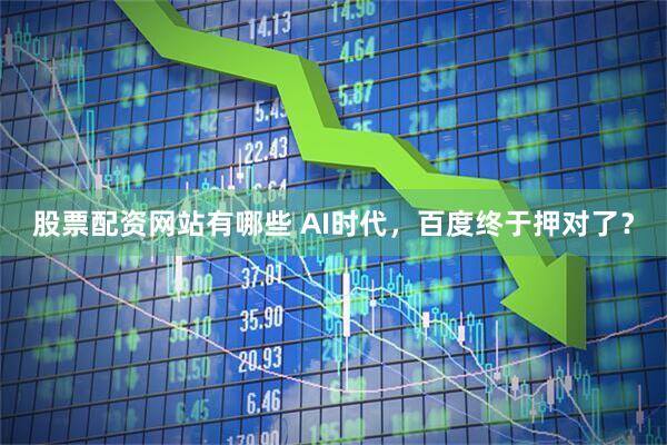 股票配资网站有哪些 AI时代，百度终于押对了？