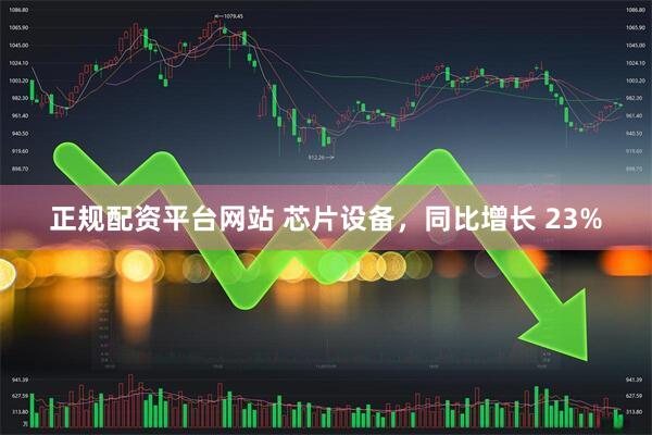 正规配资平台网站 芯片设备，同比增长 23%